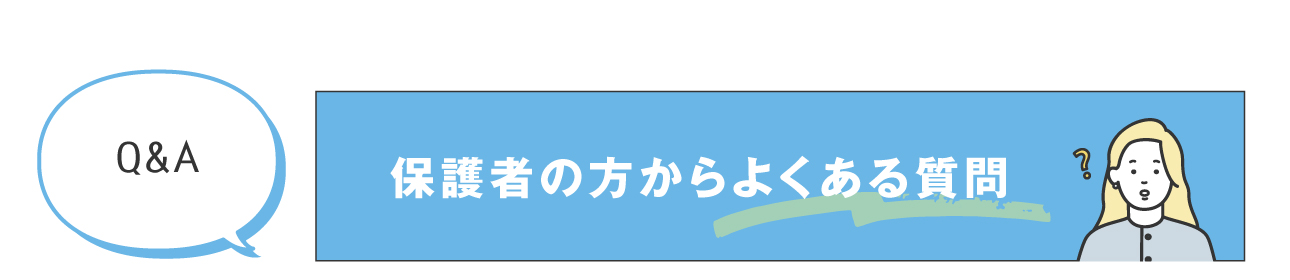 保護者の方からよくある質問